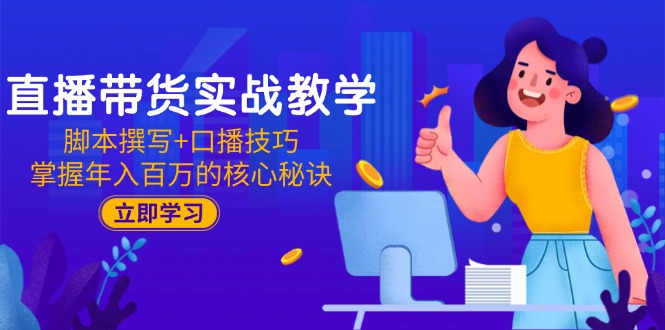 （15008期）直播带货实战教学：脚本撰写+口播技巧，掌握年入百万的核心秘诀凯哥轻创网-网创项目资源站-副业项目-创业项目-搞钱项目凯哥轻创网