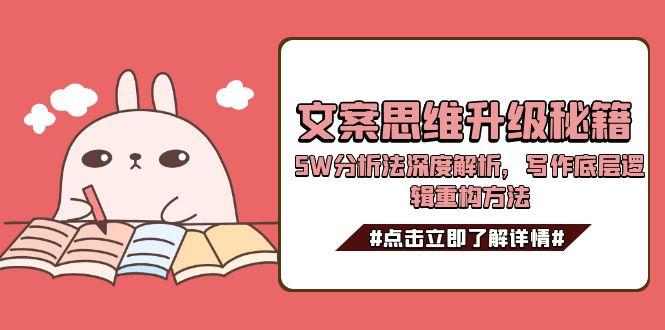 （15151期）文案思维升级秘籍，5W分析法深度解析，写作底层逻辑重构方法凯哥轻创网-网创项目资源站-副业项目-创业项目-搞钱项目凯哥轻创网