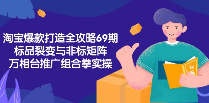 （15102期）淘宝爆款打造全攻略-69期，标品裂变与非标矩阵，万相台推广组合拳实操凯哥轻创网-网创项目资源站-副业项目-创业项目-搞钱项目凯哥轻创网