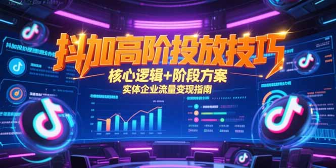 （15240期）抖加高阶投放技巧，核心逻辑+阶段方案，实体企业流量变现指南凯哥轻创网-网创项目资源站-副业项目-创业项目-搞钱项目凯哥轻创网