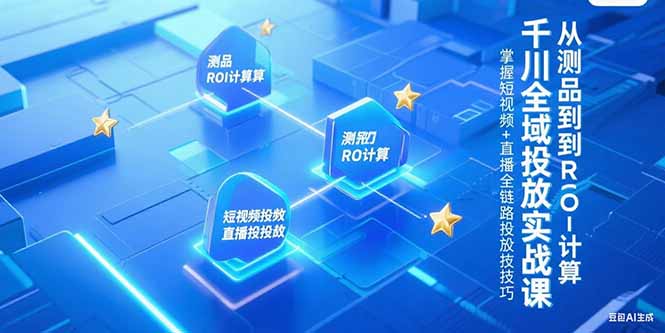 （15256期）千川全域投放实战课，从测品到ROI计算，掌握短视频+直播全链路投放技巧凯哥轻创网-网创项目资源站-副业项目-创业项目-搞钱项目凯哥轻创网