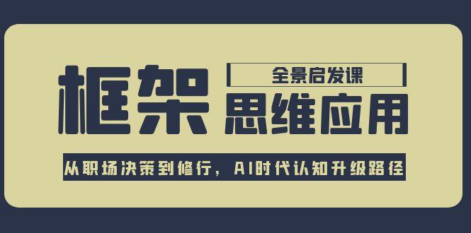 （15153期）框架思维应用全景课，从职场决策到修行，AI时代认知升级路径凯哥轻创网-网创项目资源站-副业项目-创业项目-搞钱项目凯哥轻创网