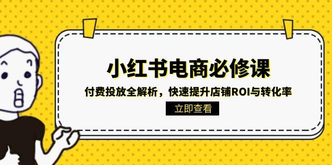 （15040期）小红书电商必修课：付费投放全解析，快速提升店铺ROI与转化率凯哥轻创网-网创项目资源站-副业项目-创业项目-搞钱项目凯哥轻创网