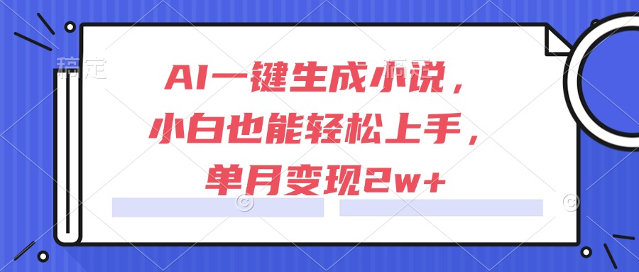 （15014期）AI一键生成小说，小白也能轻松上手，单月变现2w+凯哥轻创网-网创项目资源站-副业项目-创业项目-搞钱项目凯哥轻创网