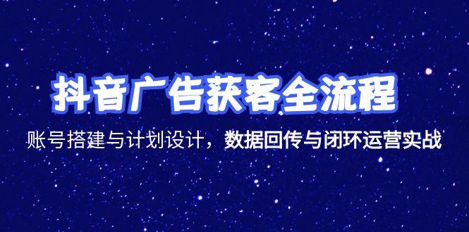 （15122期）抖音广告获客全流程，账号搭建与计划设计，数据回传与闭环运营实战凯哥轻创网-网创项目资源站-副业项目-创业项目-搞钱项目凯哥轻创网