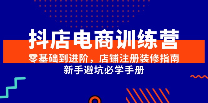 （15079期）抖店电商训练营，零基础到进阶，店铺注册装修指南，新手避坑必学手册凯哥轻创网-网创项目资源站-副业项目-创业项目-搞钱项目凯哥轻创网