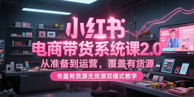 （15258期）小红书电商带货系统课2.0，从准备到运营，覆盖有货源无货源双模式教学凯哥轻创网-网创项目资源站-副业项目-创业项目-搞钱项目凯哥轻创网
