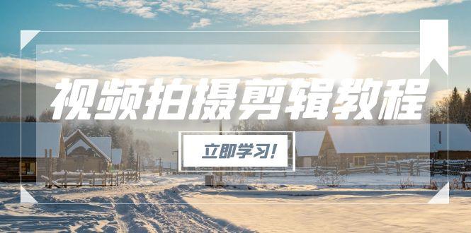 （15154期）视频拍摄剪辑教程，从基础操作到进阶，爆款视频全流程生产术凯哥轻创网-网创项目资源站-副业项目-创业项目-搞钱项目凯哥轻创网
