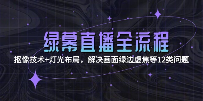 （15044期）绿幕直播全流程：抠像技术+灯光布局，解决画面绿边虚焦等12类问题凯哥轻创网-网创项目资源站-副业项目-创业项目-搞钱项目凯哥轻创网