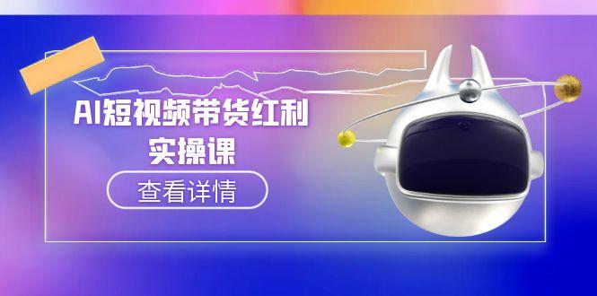 （15137期）AI短视频带货红利实操，抖音算法与流量分配机制，AI辅助脚本生成实操指南凯哥轻创网-网创项目资源站-副业项目-创业项目-搞钱项目凯哥轻创网