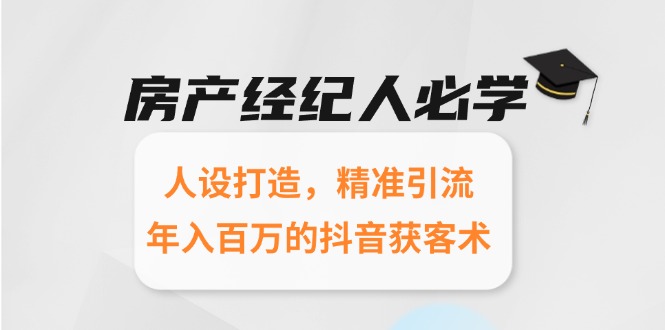 （15095期）房产经纪人必学：人设打造，精准引流，年入百万的抖音获客术凯哥轻创网-网创项目资源站-副业项目-创业项目-搞钱项目凯哥轻创网
