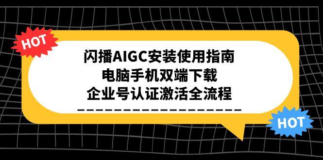 （15155期）闪播AIGC安装使用指南，电脑手机双端下载，企业号认证激活全流程凯哥轻创网-网创项目资源站-副业项目-创业项目-搞钱项目凯哥轻创网