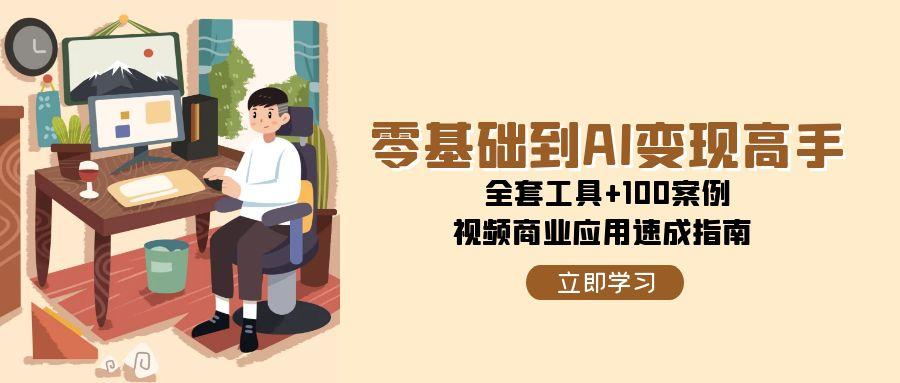 （15081期）零基础到AI变现高手，全套工具+100案例，视频商业应用速成指南凯哥轻创网-网创项目资源站-副业项目-创业项目-搞钱项目凯哥轻创网
