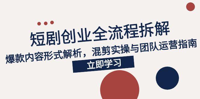 （15107期）2025短剧创业全流程拆解，爆款内容形式解析，混剪实操与团队运营指南凯哥轻创网-网创项目资源站-副业项目-创业项目-搞钱项目凯哥轻创网