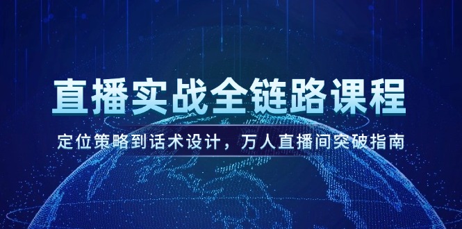 （14952期）直播实战全链路课程，定位策略到话术设计，万人直播间突破指南凯哥轻创网-网创项目资源站-副业项目-创业项目-搞钱项目凯哥轻创网