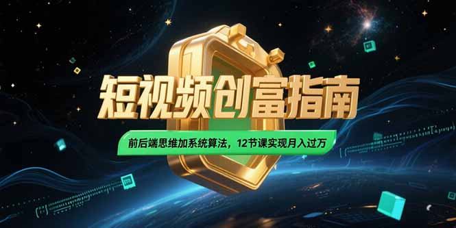 （15221期）2025短视频创富指南，前后端思维加系统算法，12节课实现月入过万凯哥轻创网-网创项目资源站-副业项目-创业项目-搞钱项目凯哥轻创网