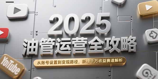 （15232期）2025油管运营全攻略，从账号设置到变现路径，新增千万收益赛道解析凯哥轻创网-网创项目资源站-副业项目-创业项目-搞钱项目凯哥轻创网