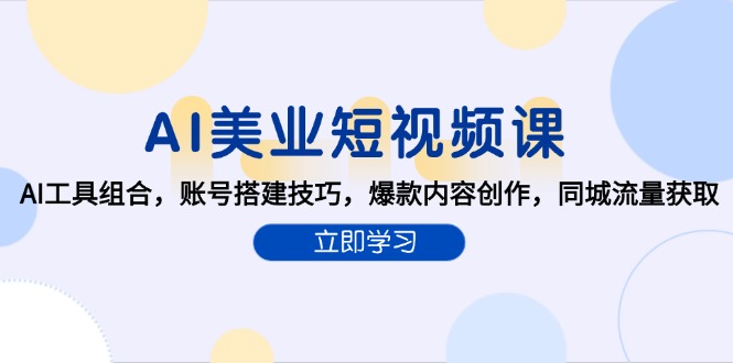 （15097期）AI美业短视频课，AI工具组合，账号搭建技巧，爆款内容创作，同城流量获取凯哥轻创网-网创项目资源站-副业项目-创业项目-搞钱项目凯哥轻创网