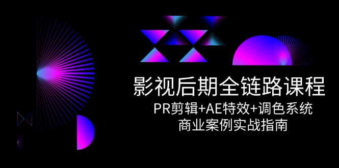 （14967期）影视后期全链路课程，PR剪辑+AE特效+调色系统，商业案例实战指南凯哥轻创网-网创项目资源站-副业项目-创业项目-搞钱项目凯哥轻创网