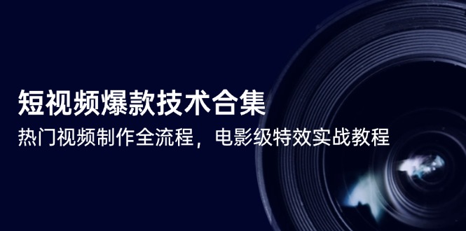 （14984期）短视频爆款技术合集，热门视频制作全流程，电影级特效实战教程凯哥轻创网-网创项目资源站-副业项目-创业项目-搞钱项目凯哥轻创网