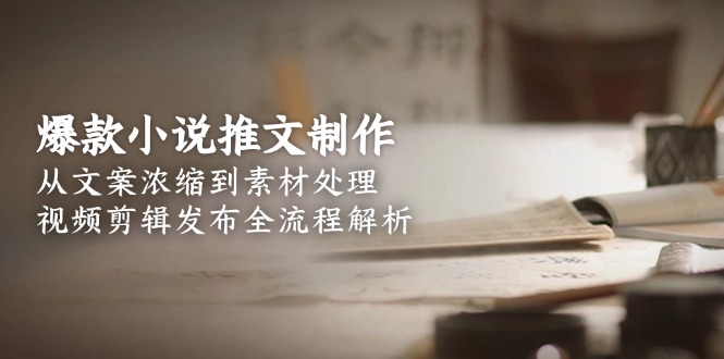 （15098期）爆款小说推文制作，从文案浓缩到素材处理，视频剪辑发布全流程解析凯哥轻创网-网创项目资源站-副业项目-创业项目-搞钱项目凯哥轻创网