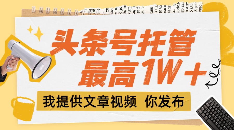 （15222期）【头条号托管 】团队提供文章视频，你发布，每天5分钟，最高躺挣1W+凯哥轻创网-网创项目资源站-副业项目-创业项目-搞钱项目凯哥轻创网