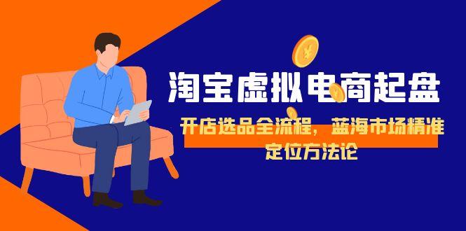 （15159期）淘宝虚拟电商起盘，开店选品全流程，蓝海市场精准定位方法论凯哥轻创网-网创项目资源站-副业项目-创业项目-搞钱项目凯哥轻创网