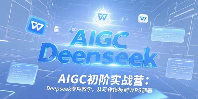 （15223期）AIGC初阶实战营：Deepseek专项教学，从写作模板到WPS部署凯哥轻创网-网创项目资源站-副业项目-创业项目-搞钱项目凯哥轻创网