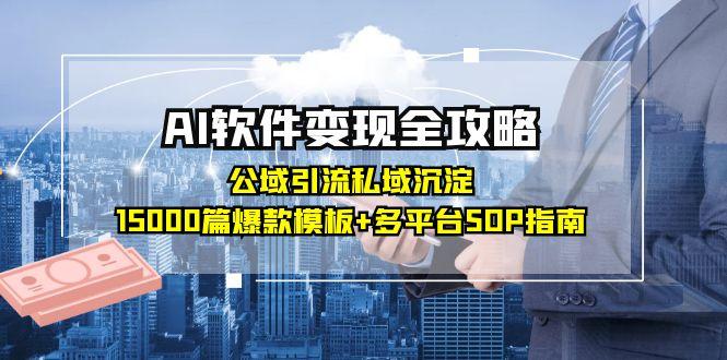 （15046期）AI软件变现全攻略：公域引流私域沉淀，15000篇爆款模板+多平台SOP指南凯哥轻创网-网创项目资源站-副业项目-创业项目-搞钱项目凯哥轻创网