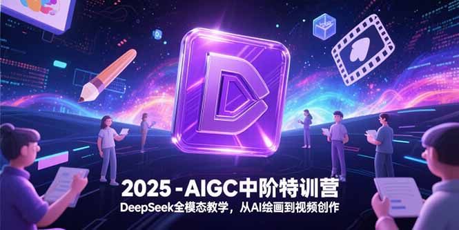 （15224期）2025-AIGC中阶特训营，DeepSeek全模态教学，从AI绘画到视频创作凯哥轻创网-网创项目资源站-副业项目-创业项目-搞钱项目凯哥轻创网