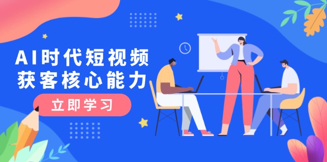 （15066期）AI时代短视频获客核心课程，三大必备技能解析，认知升级关键要点凯哥轻创网-网创项目资源站-副业项目-创业项目-搞钱项目凯哥轻创网