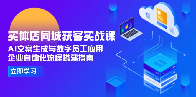 （15139期）实体店同城获客实战课，AI文案生成与数字员工应用,企业自动化流程搭建指南凯哥轻创网-网创项目资源站-副业项目-创业项目-搞钱项目凯哥轻创网