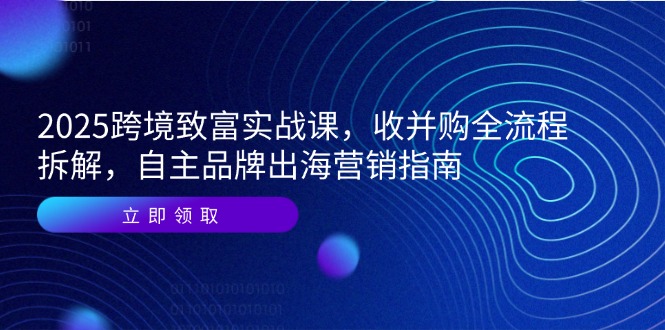 （14975期）2025跨境致富实战课，收并购全流程拆解，自主品牌出海营销指南凯哥轻创网-网创项目资源站-副业项目-创业项目-搞钱项目凯哥轻创网