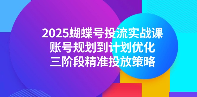（14987期）2025蝴蝶号投流实战课，账号规划到计划优化，三阶段精准投放策略凯哥轻创网-轻创网-创业网-网创项目资源站-副业项目-创业项目-搞钱项目凯哥轻创网