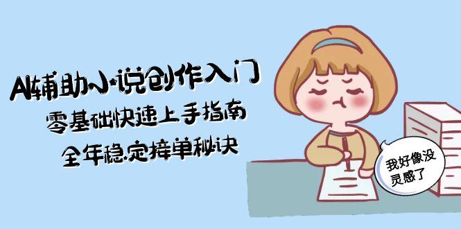 （15067期）AI辅助小说创作入门，零基础快速上手指南，全年稳定接单秘诀凯哥轻创网-网创项目资源站-副业项目-创业项目-搞钱项目凯哥轻创网