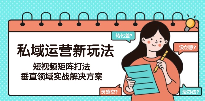 （15069期）私域运营新玩法，短视频矩阵打法，垂直领域实战解决方案（更新6月）凯哥轻创网-网创项目资源站-副业项目-创业项目-搞钱项目凯哥轻创网