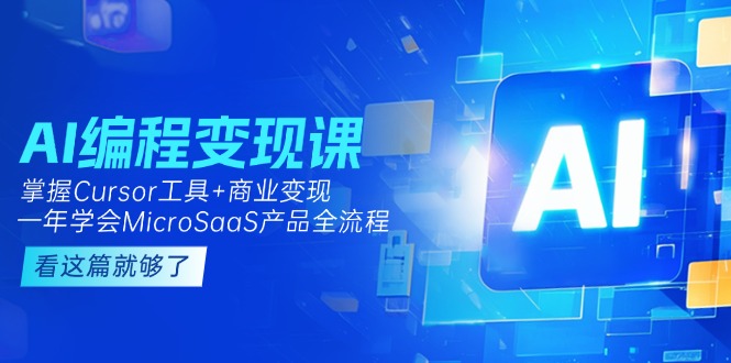 （15063期）AI编程变现课：掌握Cursor工具+商业变现，一年学会MicroSaaS产品全流程凯哥轻创网-网创项目资源站-副业项目-创业项目-搞钱项目凯哥轻创网