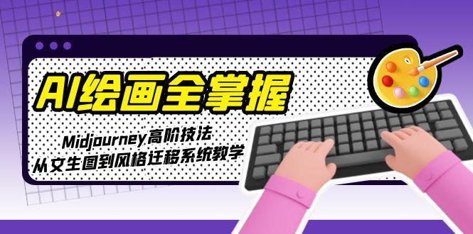 （15020期）AI绘画全掌握：Midjourney高阶技法，从文生图到风格迁移系统教学凯哥轻创网-网创项目资源站-副业项目-创业项目-搞钱项目凯哥轻创网