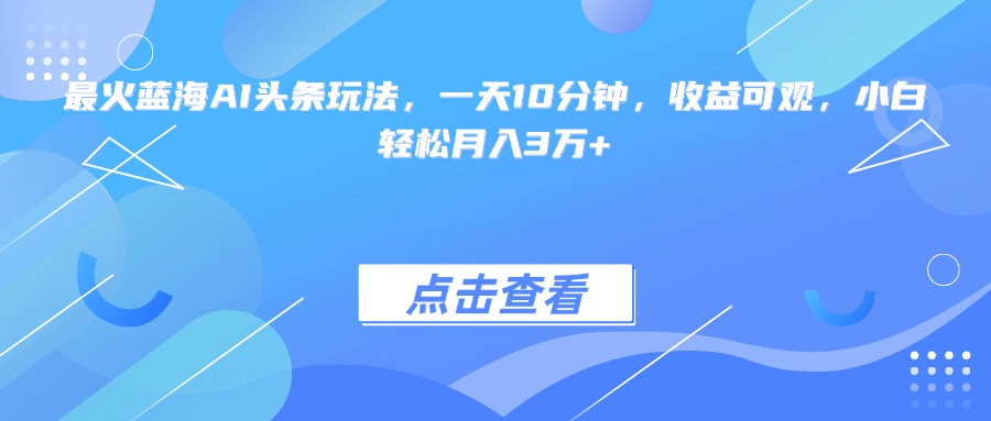 （15113期）最火蓝海AI头条玩法，一天10分钟，收益可观，小白轻松月入3万+凯哥轻创网-网创项目资源站-副业项目-创业项目-搞钱项目凯哥轻创网
