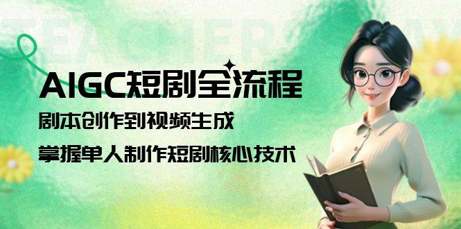 （15021期）AIGC短剧全流程：剧本创作到视频生成，掌握单人制作短剧核心技术凯哥轻创网-网创项目资源站-副业项目-创业项目-搞钱项目凯哥轻创网