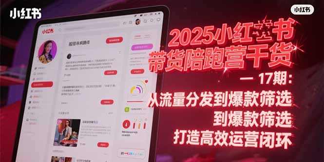 （15193期）2025小红书带货陪跑营干货-17期：从流量分发到爆款筛选 打造高效运营闭环凯哥轻创网-网创项目资源站-副业项目-创业项目-搞钱项目凯哥轻创网