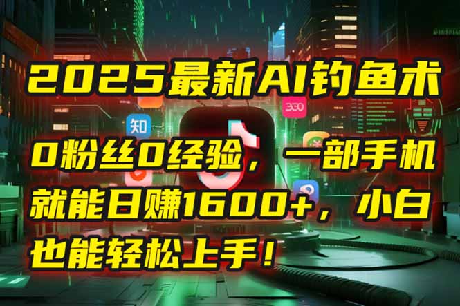 （15163期）2025最新AI钓鱼术：0粉丝0经验，一部手机就能开启自动赚钱模式！凯哥轻创网-网创项目资源站-副业项目-创业项目-搞钱项目凯哥轻创网