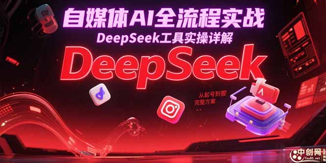 （15177期）自媒体AI全流程实战，DeepSeek工具实操详解，从起号到变现完整方案凯哥轻创网-网创项目资源站-副业项目-创业项目-搞钱项目凯哥轻创网