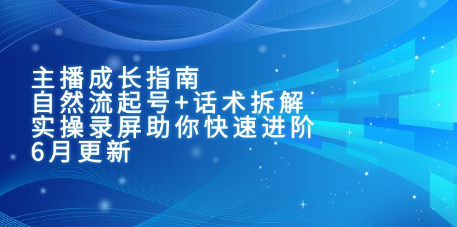 （15049期）主播成长指南：自然流起号+话术拆解，实操录屏助你快速进阶（6月更新）凯哥轻创网-网创项目资源站-副业项目-创业项目-搞钱项目凯哥轻创网
