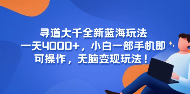 （15050期）寻道大千全新蓝海玩法，一天4000+，小白一部手机即可操作，无脑变现玩法！凯哥轻创网-网创项目资源站-副业项目-创业项目-搞钱项目凯哥轻创网
