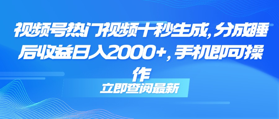 （14947期）视频号热门视频十秒生成，分成睡后收益日入2000+，手机即可操作凯哥轻创网-网创项目资源站-副业项目-创业项目-搞钱项目凯哥轻创网