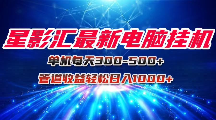 （15003期）星影汇最新电脑挂机单机每天300+团队管道收益轻松日入1000+凯哥轻创网-网创项目资源站-副业项目-创业项目-搞钱项目凯哥轻创网