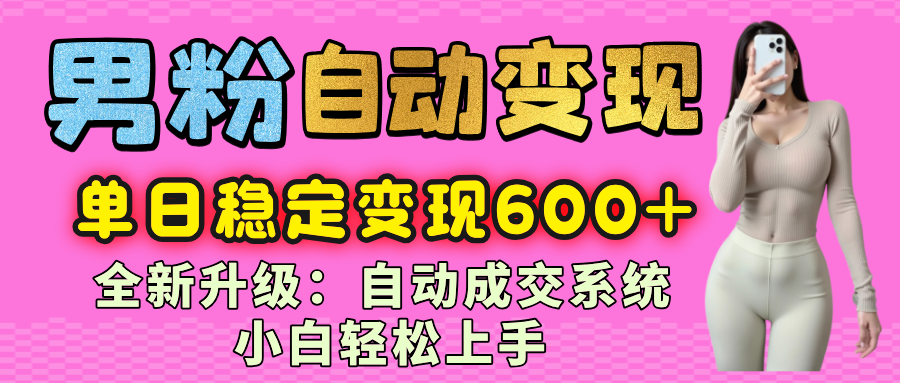 男粉自动变现项目，最新升级玩法，自动成交系统，小白也能轻松日入600+凯哥轻创网-网创项目资源站-副业项目-创业项目-搞钱项目凯哥轻创网