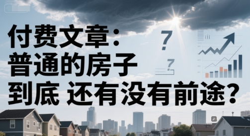 付费文章：普通的房子到底还有没有前途？凯哥轻创网-网创项目资源站-副业项目-创业项目-搞钱项目凯哥轻创网