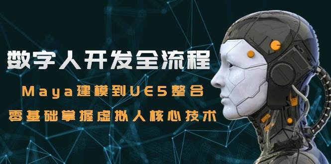数字人开发全流程：Maya建模到UE5整合，零基础掌握虚拟人核心技术凯哥轻创网-网创项目资源站-副业项目-创业项目-搞钱项目凯哥轻创网